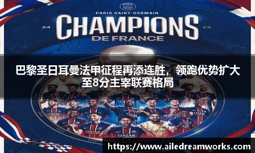巴黎圣日耳曼法甲征程再添连胜，领跑优势扩大至8分主宰联赛格局