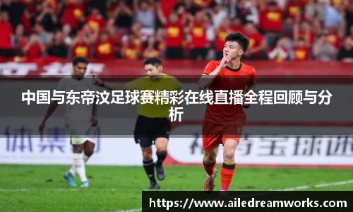 中国与东帝汶足球赛精彩在线直播全程回顾与分析