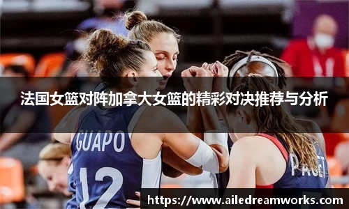 法国女篮对阵加拿大女篮的精彩对决推荐与分析