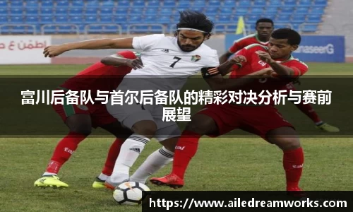 富川后备队与首尔后备队的精彩对决分析与赛前展望